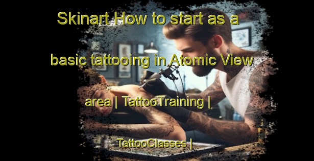 Skinart How to start as a basic tattooing in Atomic View area | TattooTraining | TattooClasses | SkinartTraining-United States